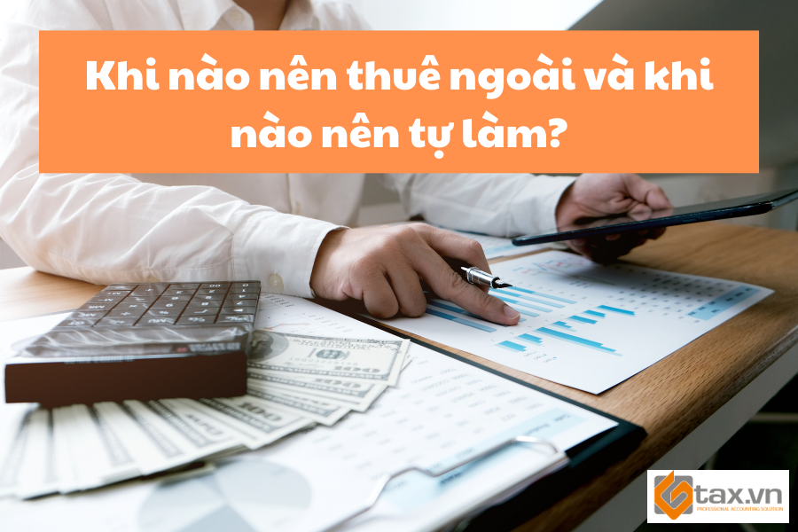 Có nên thuê dịch vụ kế toán ngoài hay tự làm? 3 Khi nào nên thuê ngoài và khi nào nên tự làm?